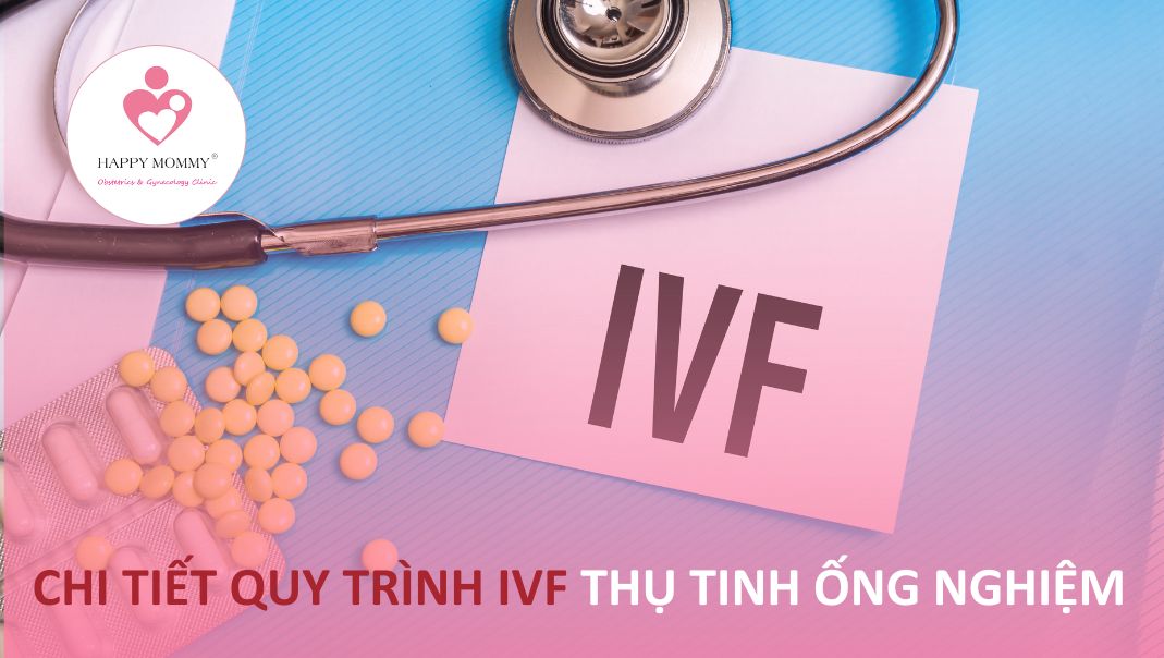 Chi tiết quy trình IVF thụ tinh ống nghiệm