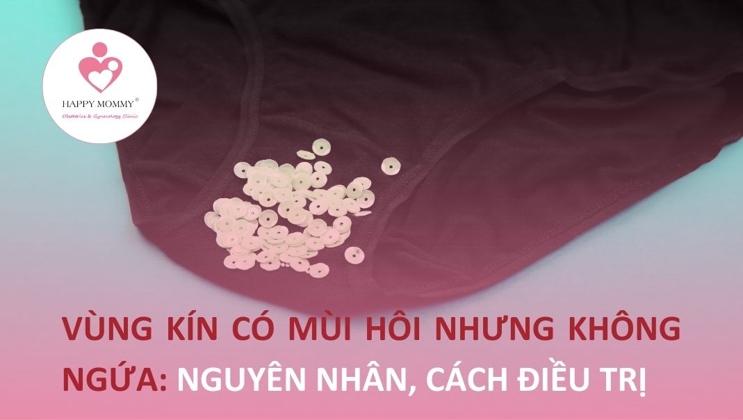 Vùng kín có mùi hôi nhưng không ngứa: Nguyên nhân, cách điều trị