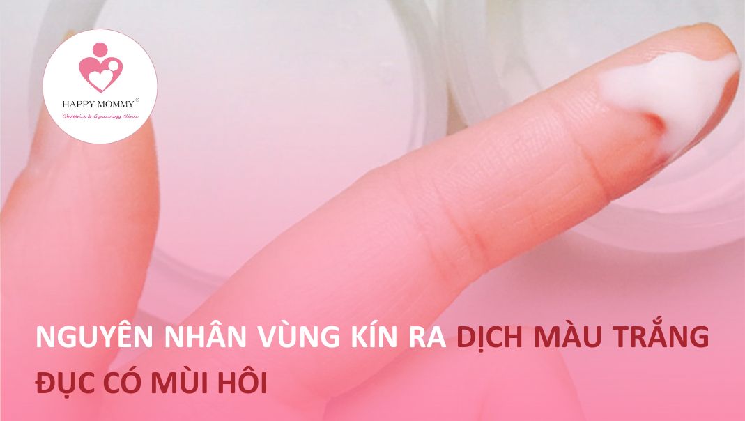 Nguyên nhân vùng kín ra dịch màu trắng đục có mùi hôi